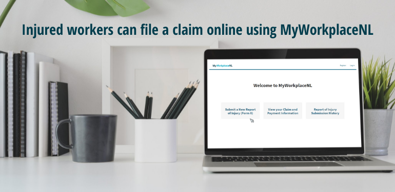 Injured workers can file a claim online using MyWorkplaceNL