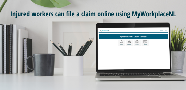 Injured workers can file a claim online using MyWorkplaceNL